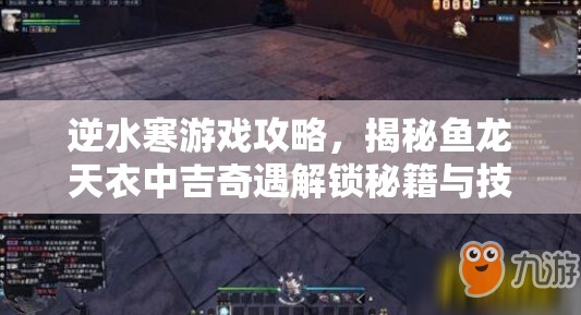 逆水寒游戏攻略，揭秘鱼龙天衣中吉奇遇解锁秘籍与技巧