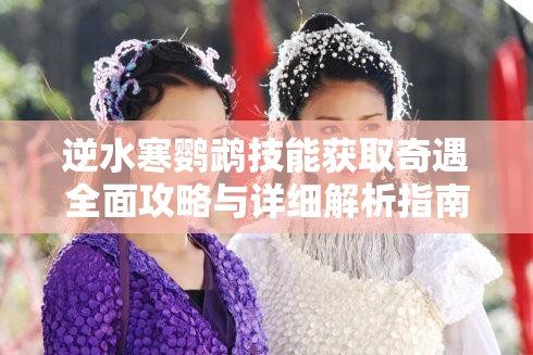 逆水寒鹦鹉技能获取奇遇全面攻略与详细解析指南