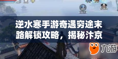 逆水寒手游奇遇穷途末路解锁攻略，揭秘汴京小吉不为人知的隐藏秘密