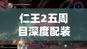 仁王2五周目深度配装攻略，揭秘打造个性化专属战斗神器的思路