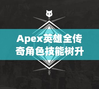 Apex英雄全传奇角色技能树升级路径与效果深度解析指南