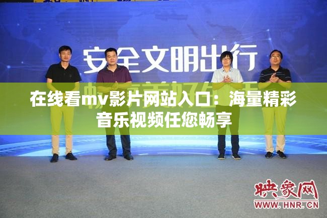 在线看mv影片网站入口：海量精彩音乐视频任您畅享