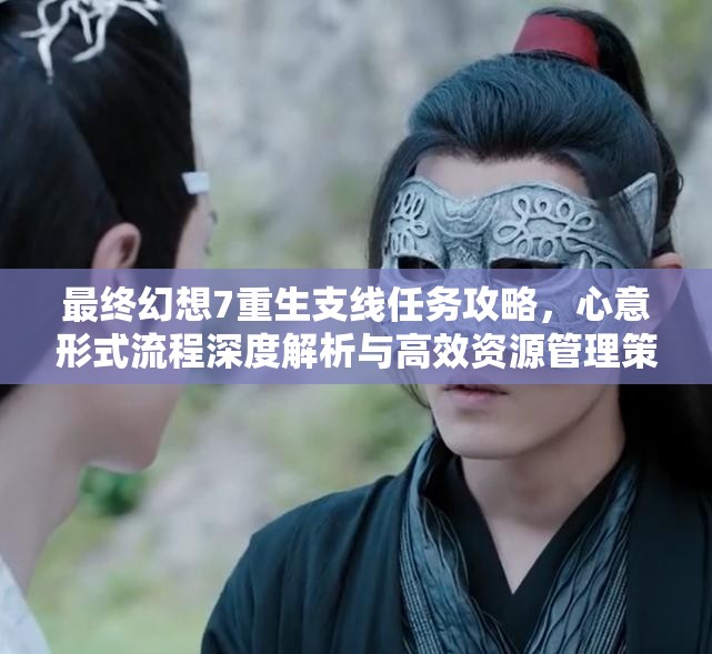最终幻想7重生支线任务攻略，心意形式流程深度解析与高效资源管理策略