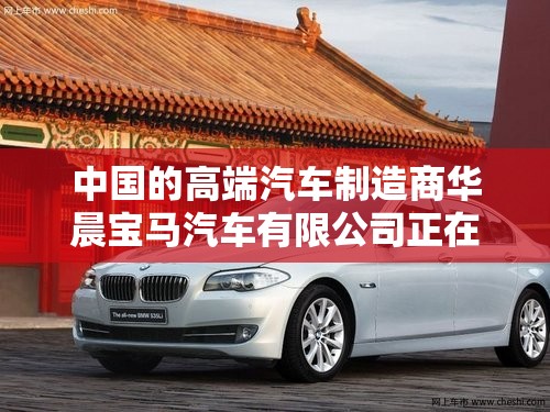 中国的高端汽车制造商华晨宝马汽车有限公司正在努力提升其市场份额