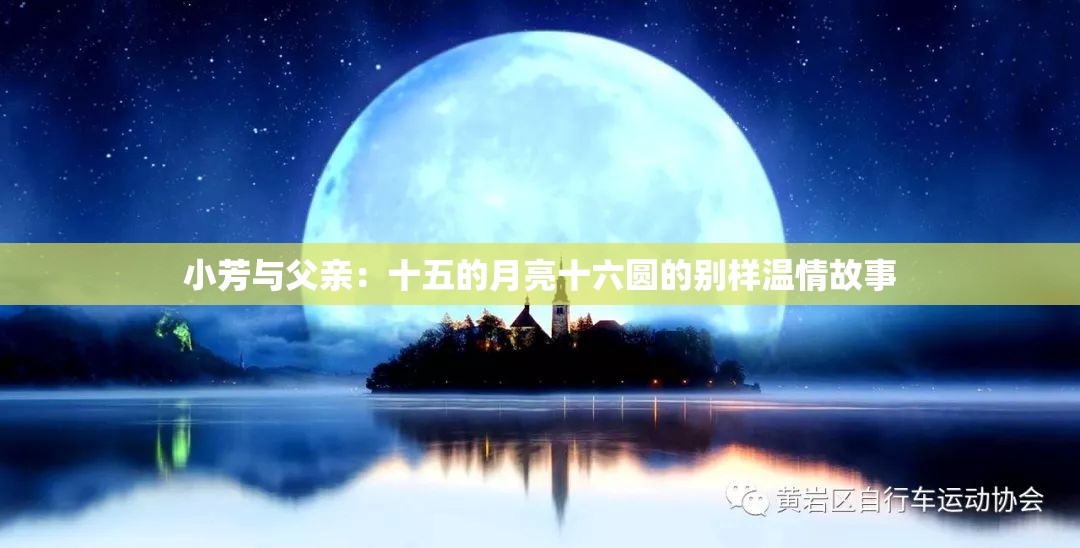 小芳与父亲：十五的月亮十六圆的别样温情故事
