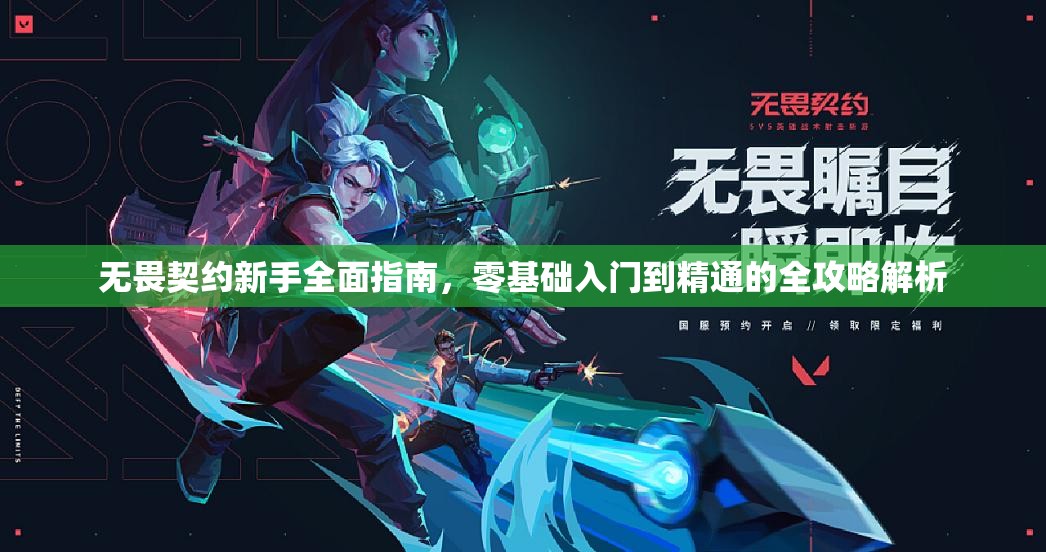 无畏契约新手全面指南，零基础入门到精通的全攻略解析