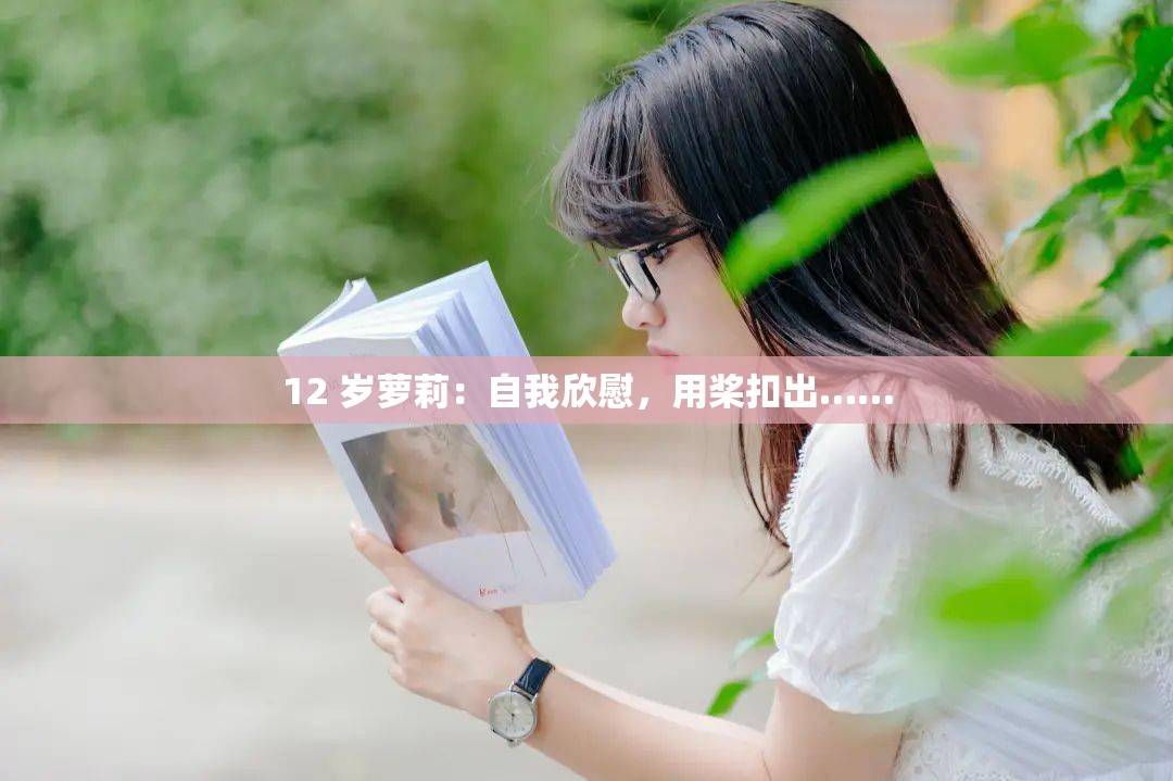 12 岁萝莉：自我欣慰，用桨扣出……