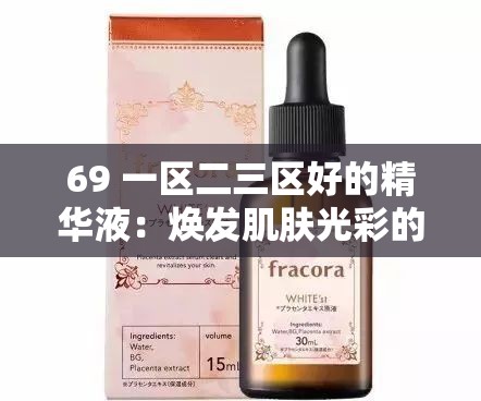 69 一区二三区好的精华液：焕发肌肤光彩的秘密武器