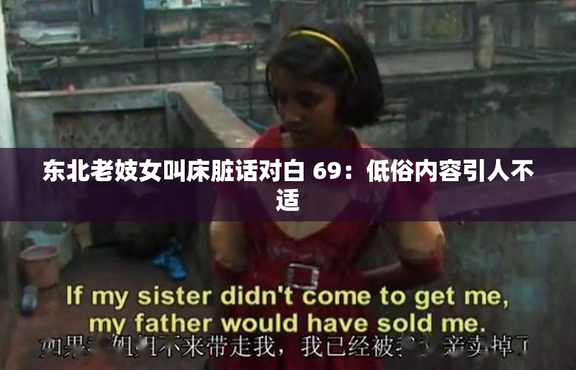 东北老妓女叫床脏话对白 69：低俗内容引人不适