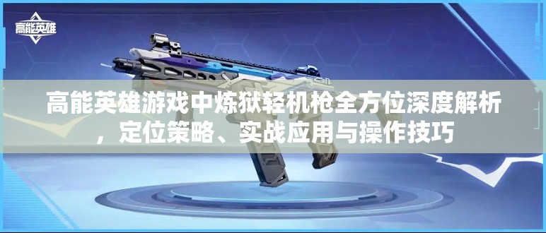 高能英雄游戏中炼狱轻机枪全方位深度解析，定位策略、实战应用与操作技巧