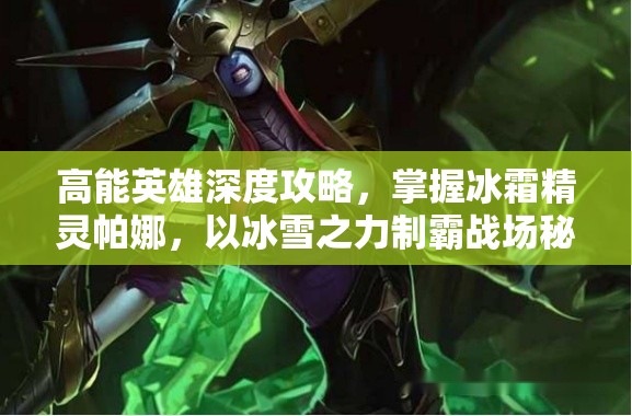 高能英雄深度攻略，掌握冰霜精灵帕娜，以冰雪之力制霸战场秘籍