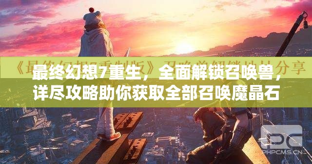 最终幻想7重生，全面解锁召唤兽，详尽攻略助你获取全部召唤魔晶石