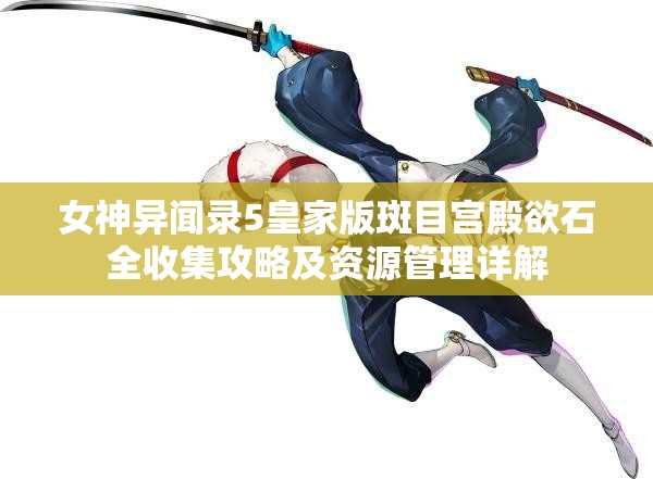 女神异闻录5皇家版斑目宫殿欲石全收集攻略及资源管理详解