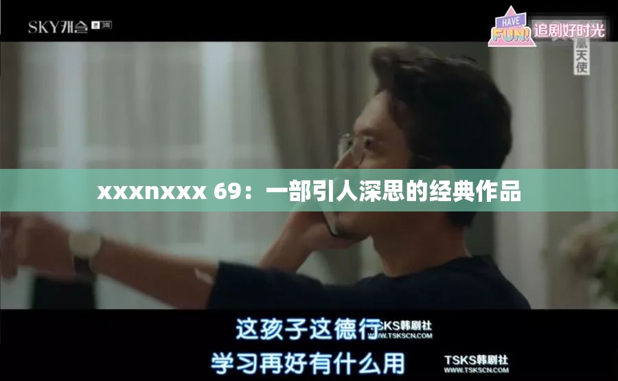 xxxnxxx 69：一部引人深思的经典作品