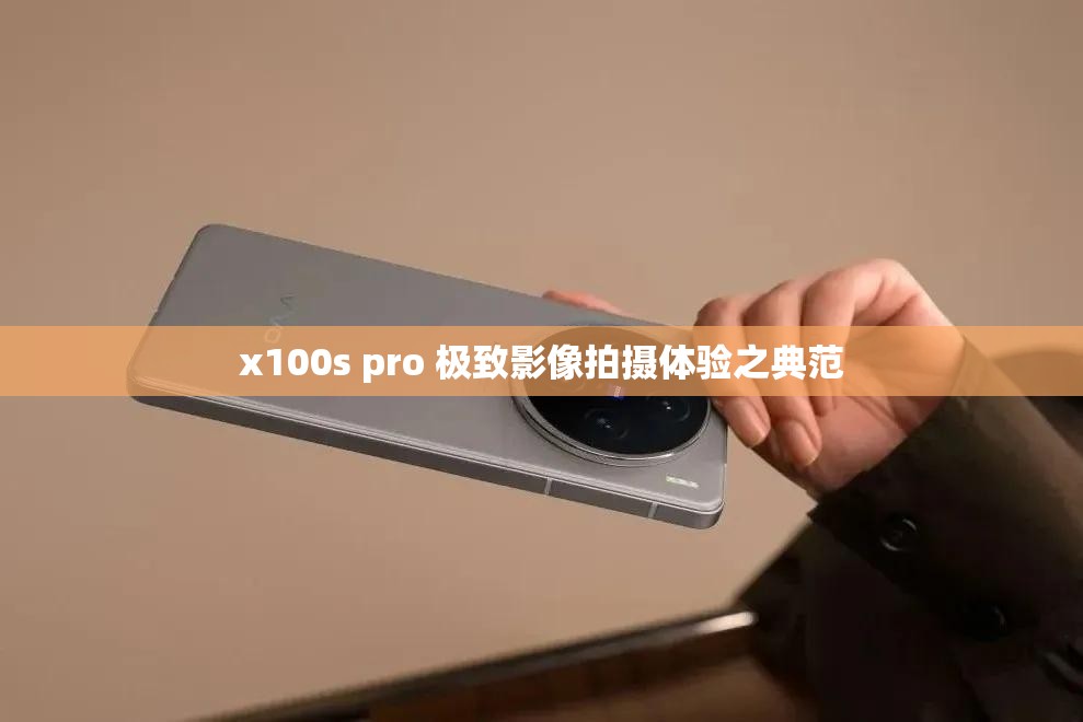 x100s pro 极致影像拍摄体验之典范