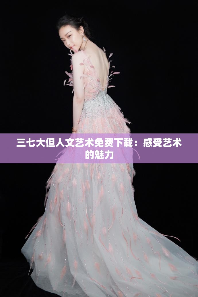 三七大但人文艺术免费下载：感受艺术的魅力