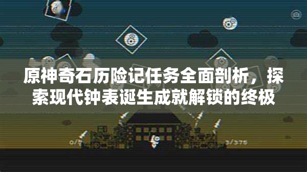 原神奇石历险记任务全面剖析，探索现代钟表诞生成就解锁的终极秘籍