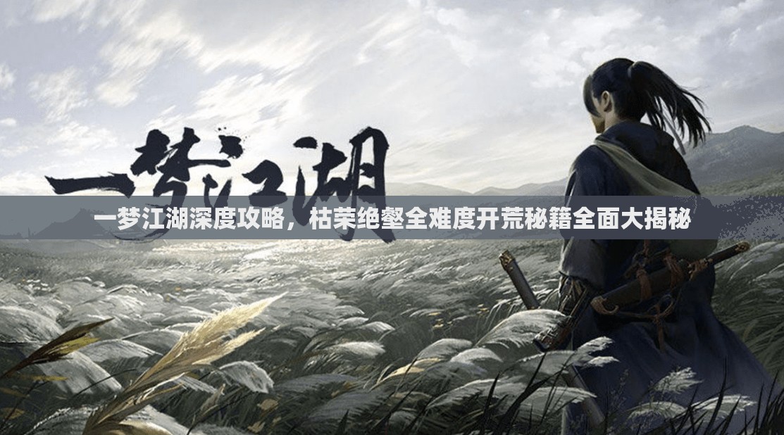一梦江湖深度攻略，枯荣绝壑全难度开荒秘籍全面大揭秘