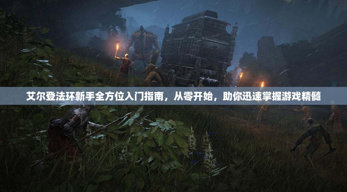艾尔登法环新手全方位入门指南，从零开始，助你迅速掌握游戏精髓