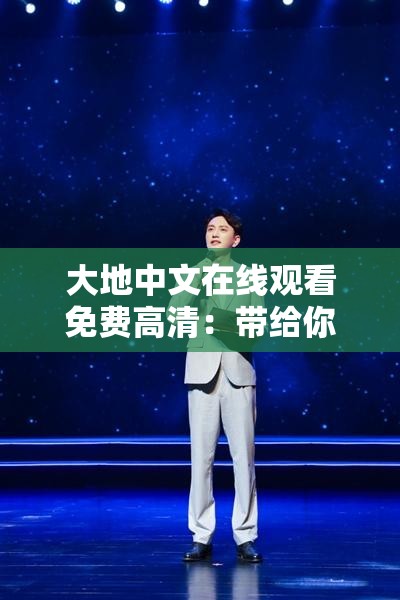 大地中文在线观看免费高清：带给你极致的观影体验