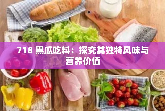 718 黑瓜吃料：探究其独特风味与营养价值