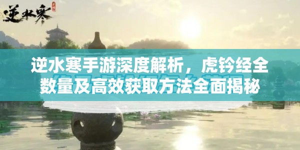逆水寒手游深度解析，虎钤经全数量及高效获取方法全面揭秘