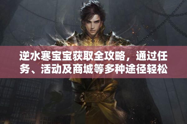 逆水寒宝宝获取全攻略，通过任务、活动及商城等多种途径轻松获得