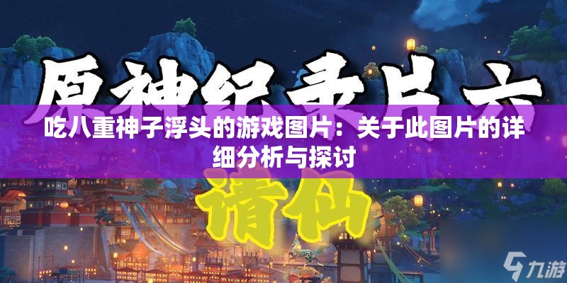 吃八重神子浮头的游戏图片：关于此图片的详细分析与探讨