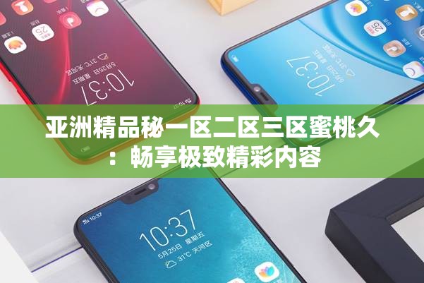 亚洲精品秘一区二区三区蜜桃久：畅享极致精彩内容
