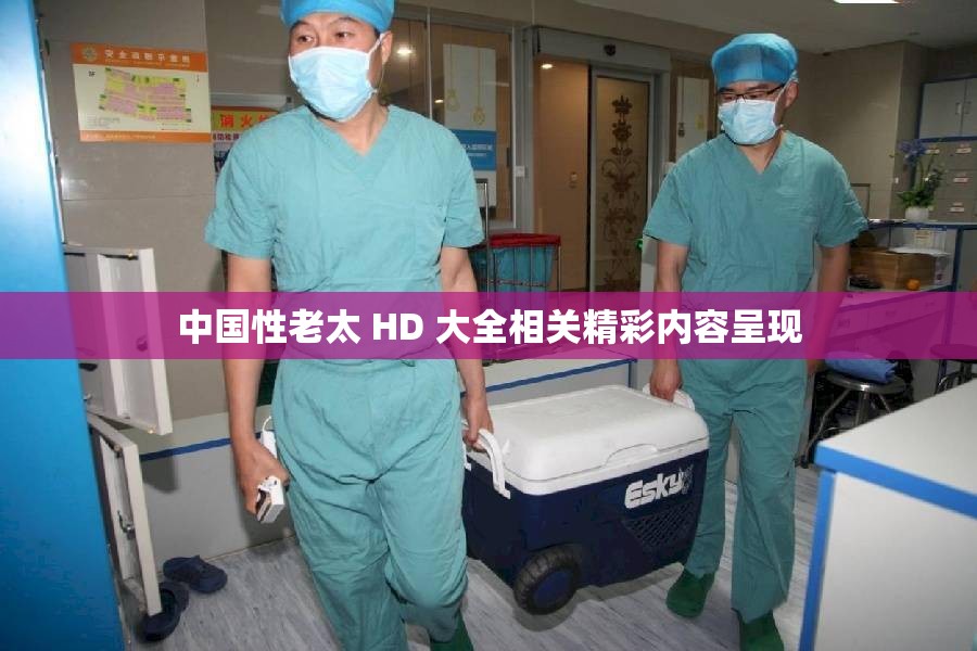 中国性老太 HD 大全相关精彩内容呈现