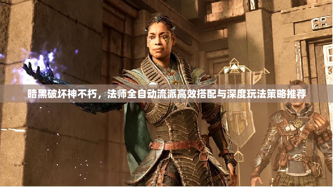 暗黑破坏神不朽，法师全自动流派高效搭配与深度玩法策略推荐