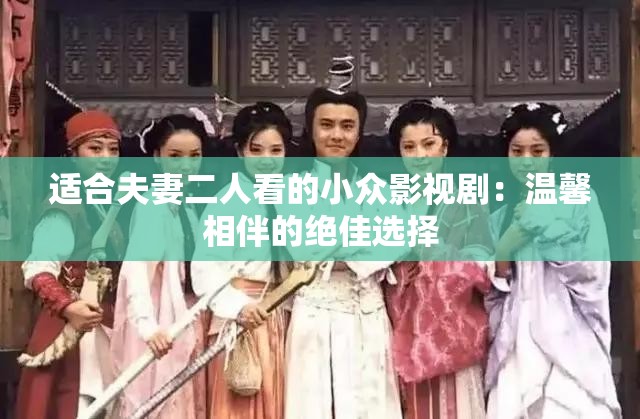 适合夫妻二人看的小众影视剧：温馨相伴的绝佳选择