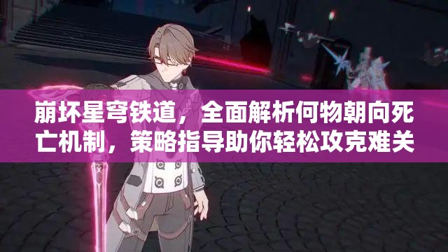 崩坏星穹铁道，全面解析何物朝向死亡机制，策略指导助你轻松攻克难关