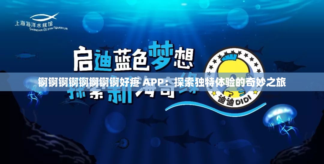 锕锕锕锕锕锕锕锕好疼 APP：探索独特体验的奇妙之旅