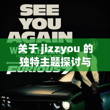 关于 jizzyou 的独特主题探讨与分析