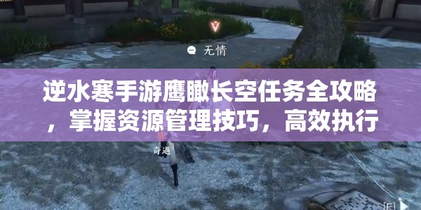 逆水寒手游鹰瞰长空任务全攻略，掌握资源管理技巧，高效执行并有效避免资源浪费