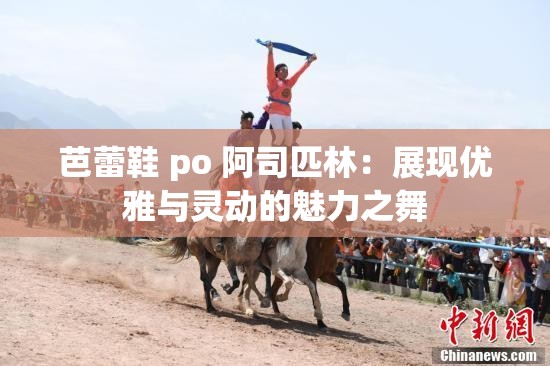 芭蕾鞋 po 阿司匹林：展现优雅与灵动的魅力之舞