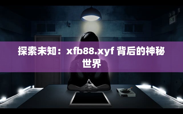 探索未知：xfb88.xyf 背后的神秘世界