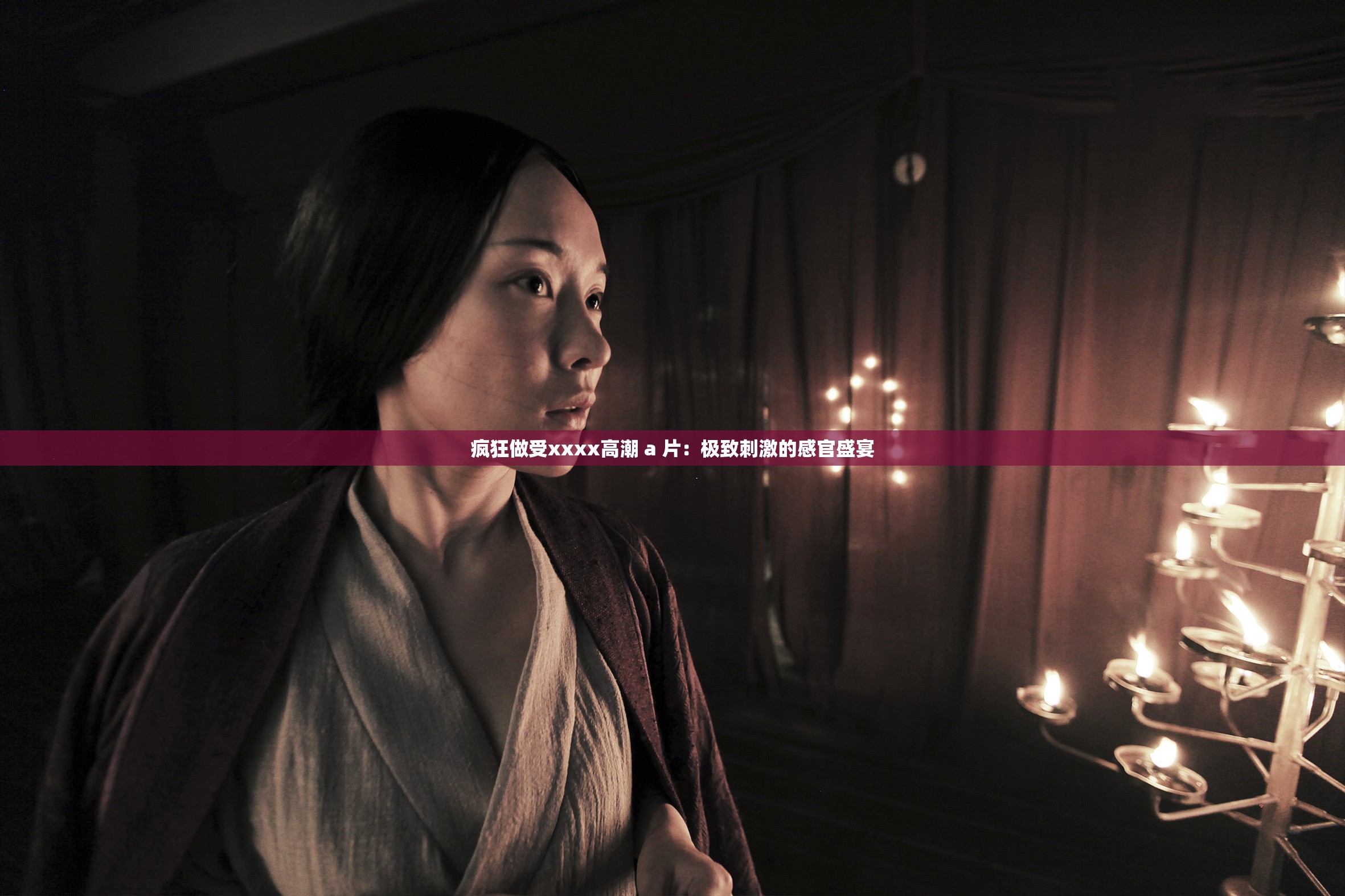 疯狂做受xxxx高潮 a 片：极致刺激的感官盛宴
