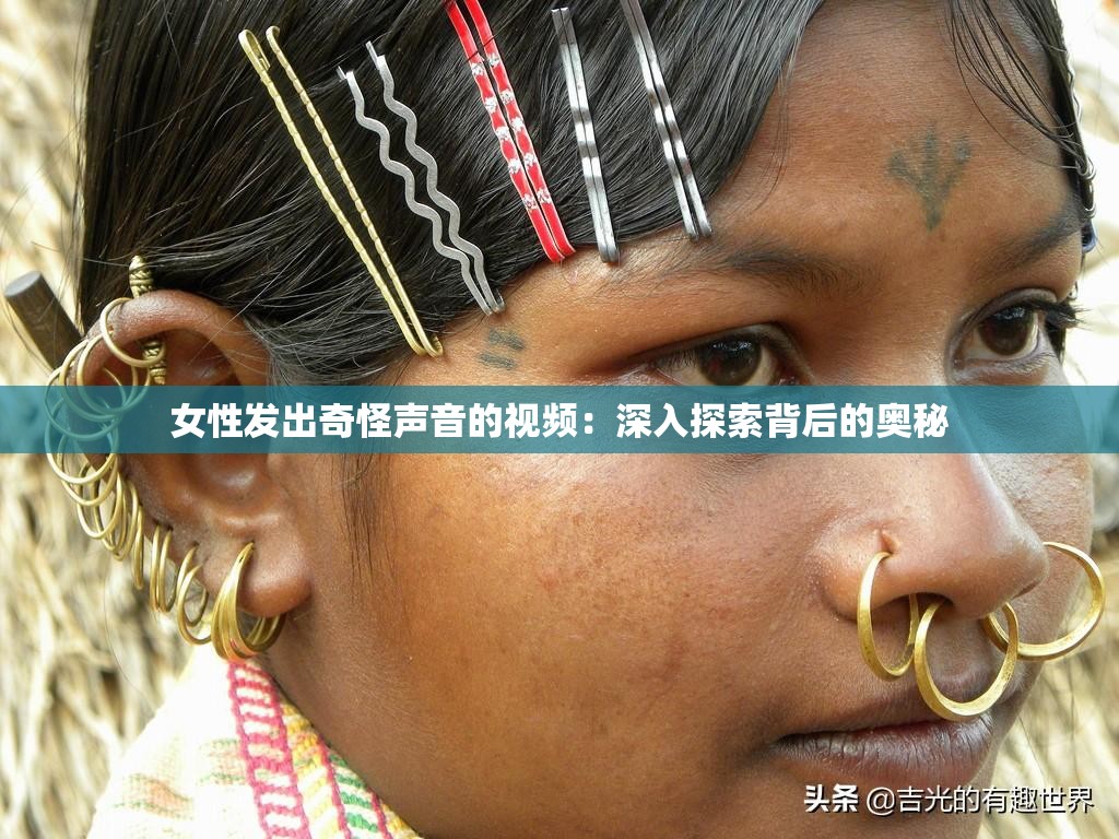 女性发出奇怪声音的视频：深入探索背后的奥秘