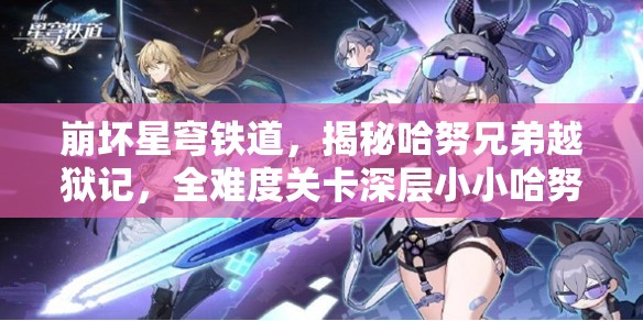 崩坏星穹铁道，揭秘哈努兄弟越狱记，全难度关卡深层小小哈努行动攻略