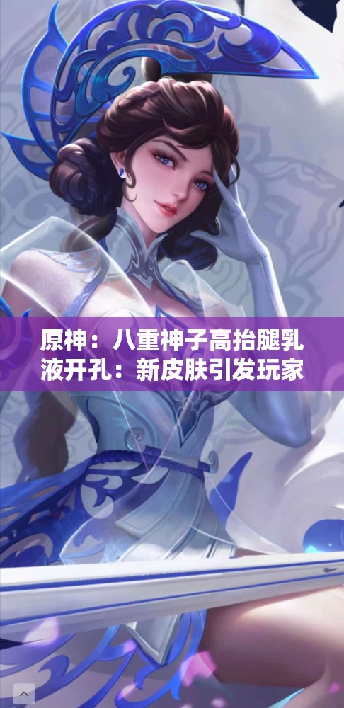原神：八重神子高抬腿乳液开孔：新皮肤引发玩家热议