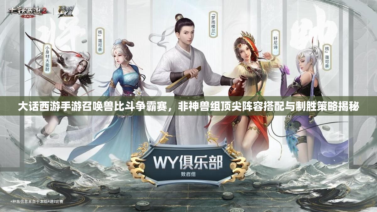 大话西游手游召唤兽比斗争霸赛，非神兽组顶尖阵容搭配与制胜策略揭秘