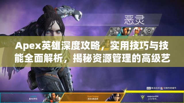 Apex英雄深度攻略，实用技巧与技能全面解析，揭秘资源管理的高级艺术