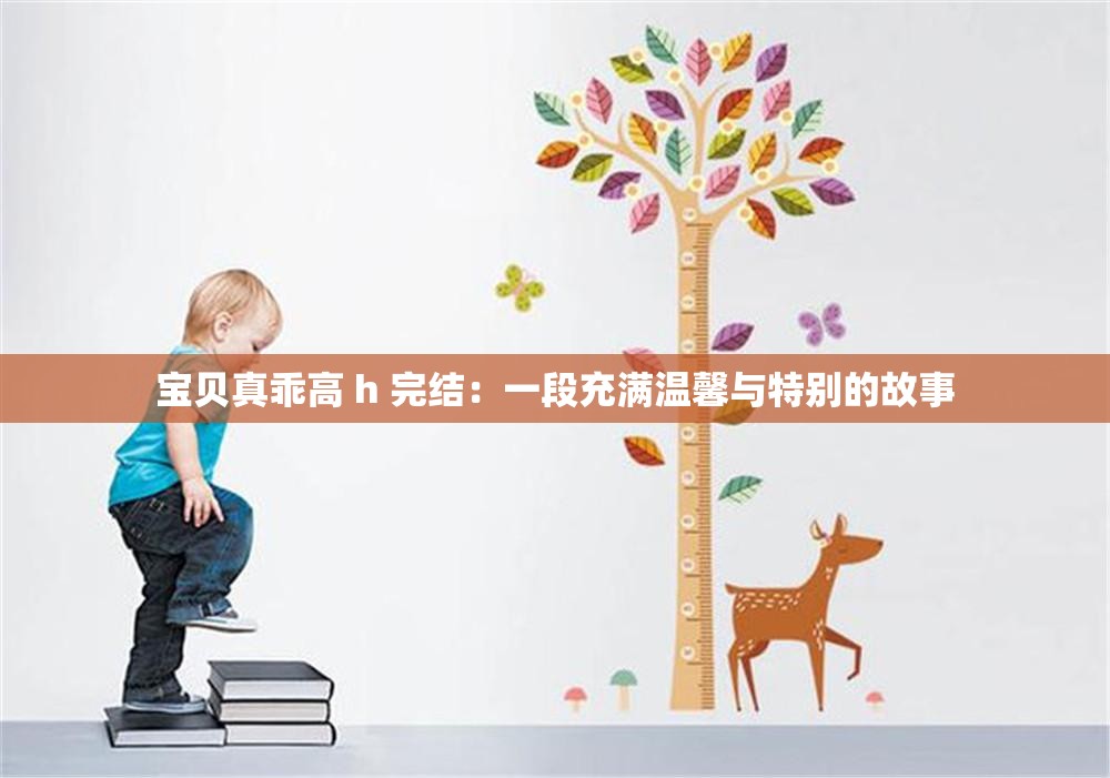 宝贝真乖高 h 完结：一段充满温馨与特别的故事
