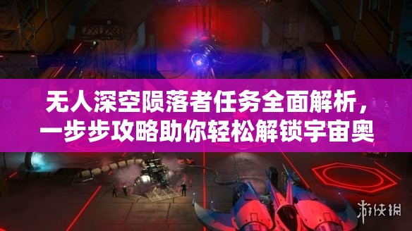 无人深空陨落者任务全面解析，一步步攻略助你轻松解锁宇宙奥秘