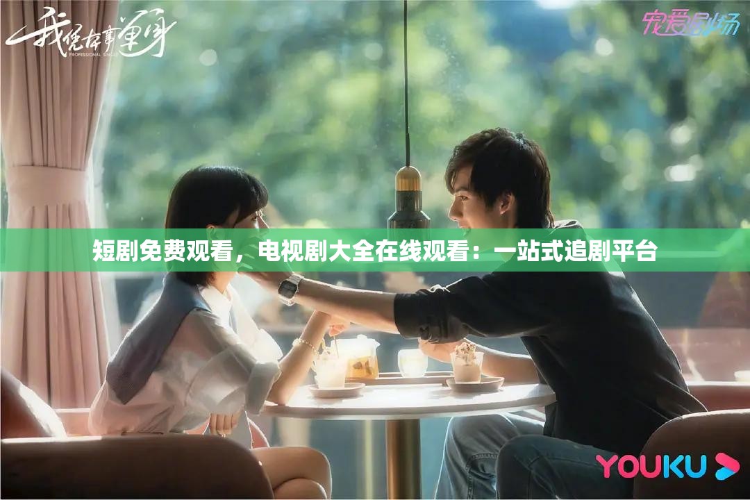 短剧免费观看，电视剧大全在线观看：一站式追剧平台