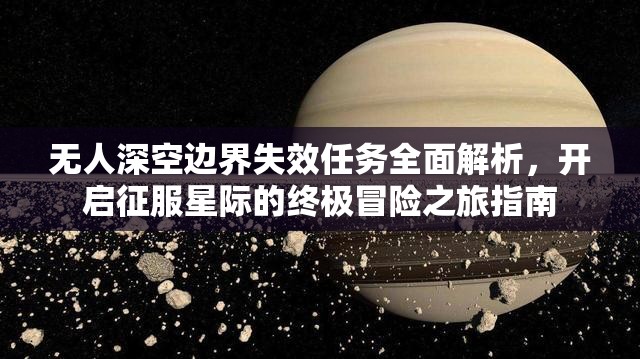 无人深空边界失效任务全面解析，开启征服星际的终极冒险之旅指南