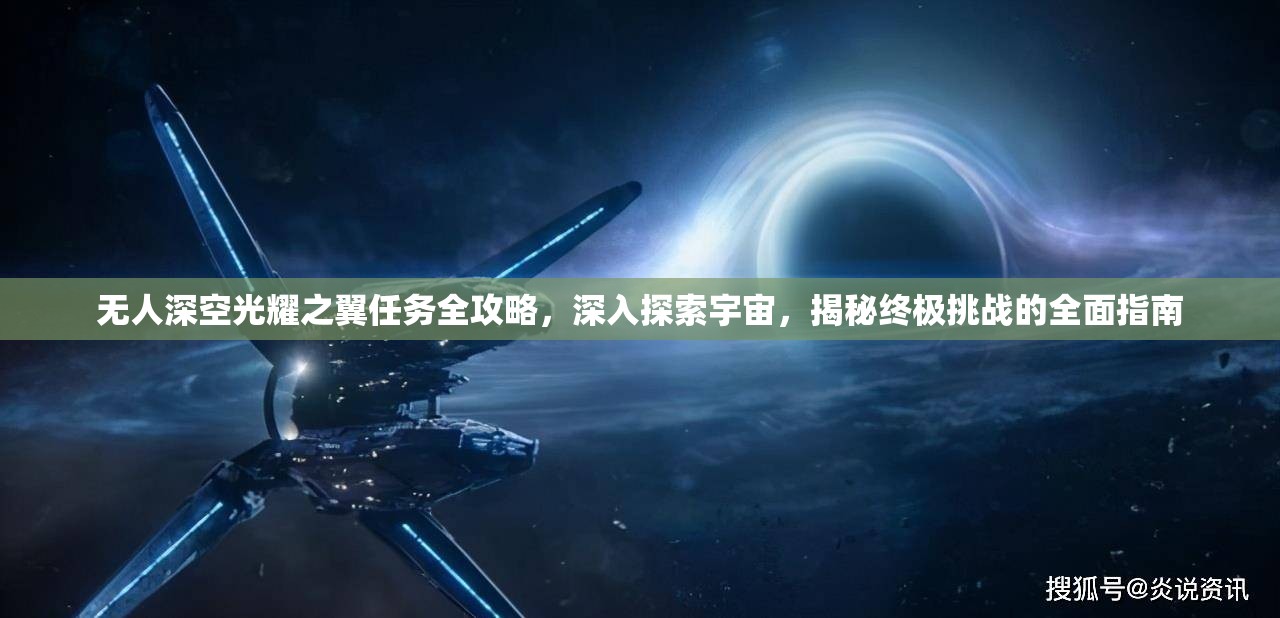 无人深空光耀之翼任务全攻略，深入探索宇宙，揭秘终极挑战的全面指南