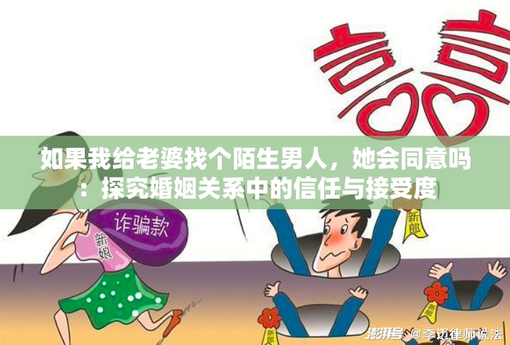 如果我给老婆找个陌生男人，她会同意吗：探究婚姻关系中的信任与接受度